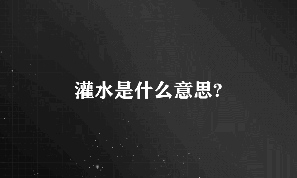 灌水是什么意思?