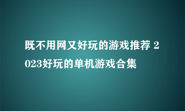 既不用网又好玩的游戏推荐 2023好玩的单机游戏合集