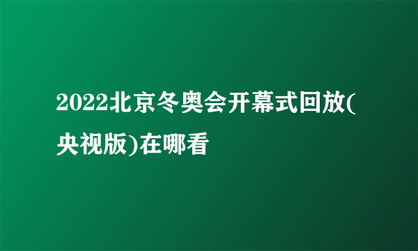 2022北京冬奥会开幕式回放(央视版)在哪看