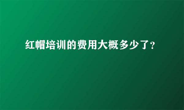 红帽培训的费用大概多少了？