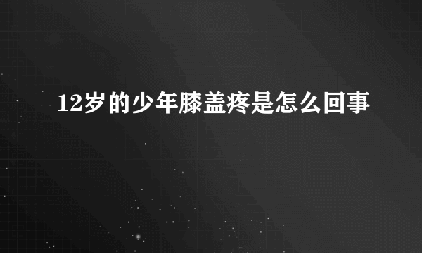 12岁的少年膝盖疼是怎么回事