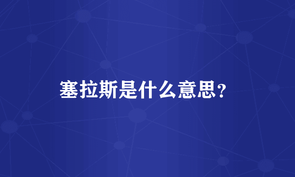 塞拉斯是什么意思？