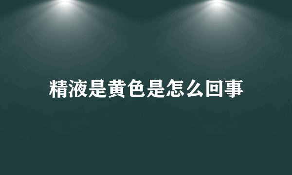 精液是黄色是怎么回事