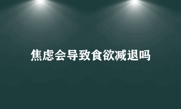 焦虑会导致食欲减退吗