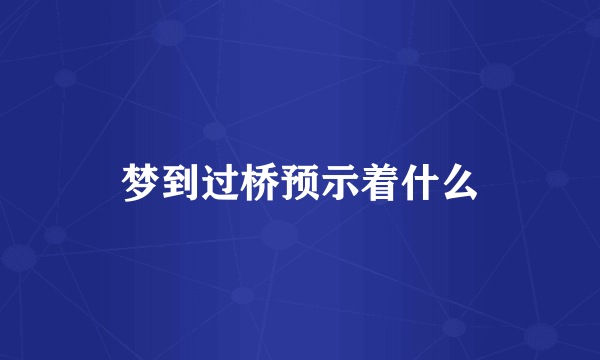 梦到过桥预示着什么