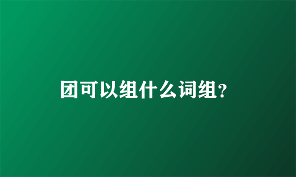 团可以组什么词组？