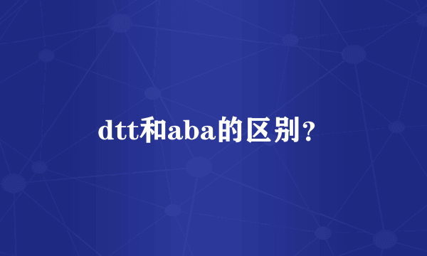 dtt和aba的区别？