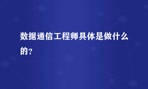 数据通信工程师具体是做什么的？