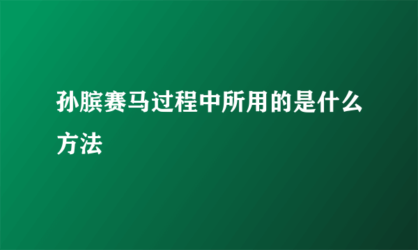 孙膑赛马过程中所用的是什么方法