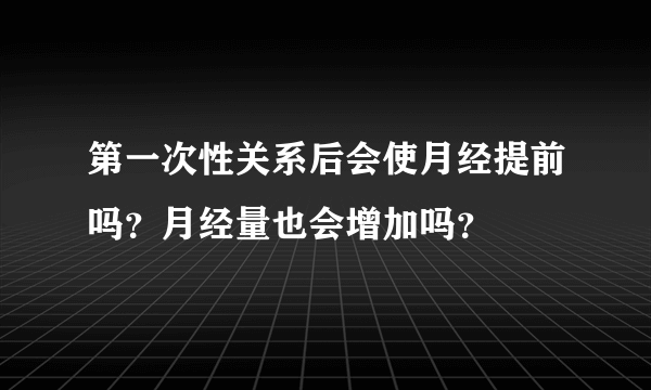 第一次性关系后会使月经提前吗？月经量也会增加吗？