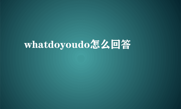 whatdoyoudo怎么回答