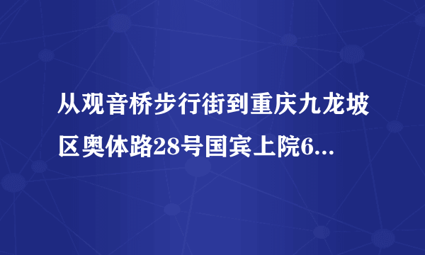 从观音桥步行街到重庆九龙坡区奥体路28号国宾上院6栋怎么走