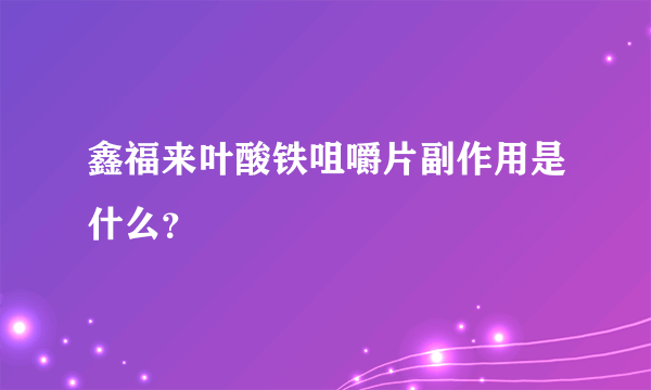 鑫福来叶酸铁咀嚼片副作用是什么？