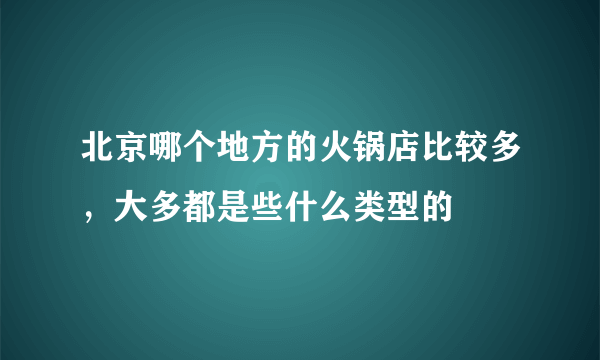 北京哪个地方的火锅店比较多，大多都是些什么类型的