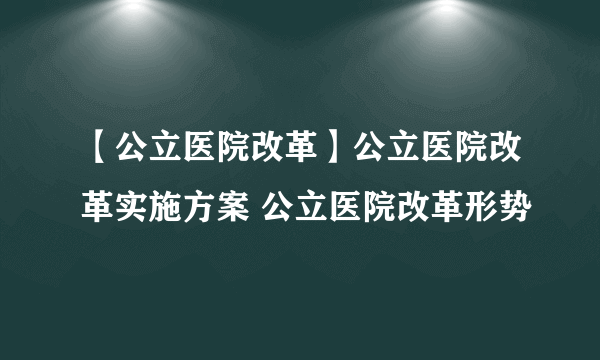 【公立医院改革】公立医院改革实施方案 公立医院改革形势