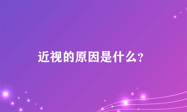 近视的原因是什么？