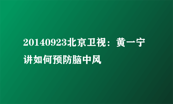 20140923北京卫视：黄一宁讲如何预防脑中风