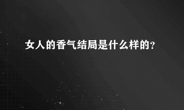 女人的香气结局是什么样的？