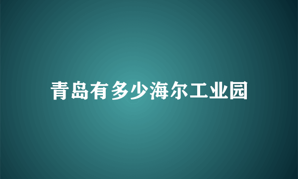 青岛有多少海尔工业园