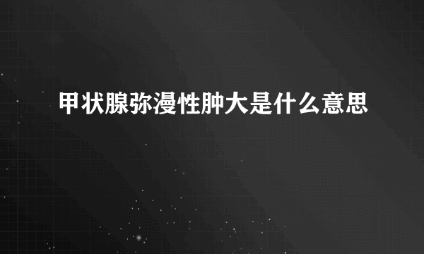 甲状腺弥漫性肿大是什么意思