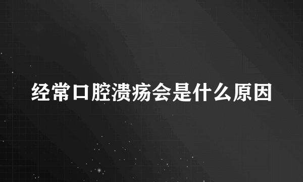 经常口腔溃疡会是什么原因