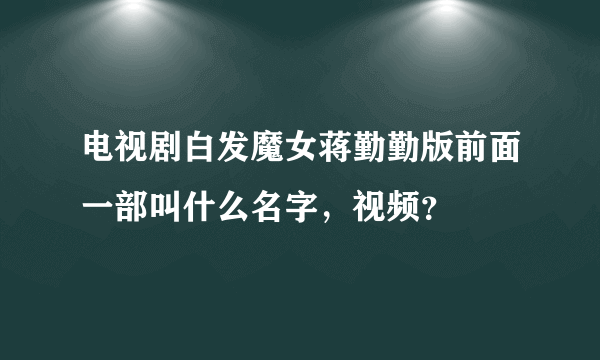 电视剧白发魔女蒋勤勤版前面一部叫什么名字，视频？