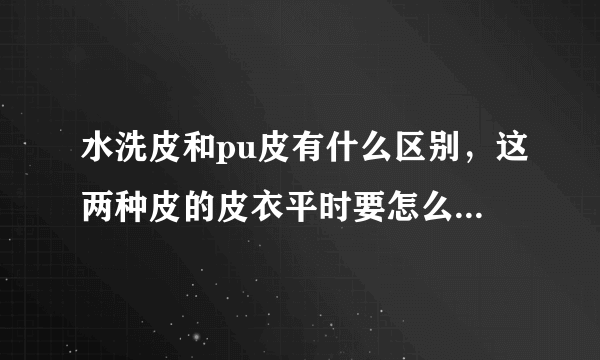 水洗皮和pu皮有什么区别，这两种皮的皮衣平时要怎么清洗，都能用水洗吗？