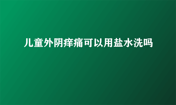 儿童外阴痒痛可以用盐水洗吗