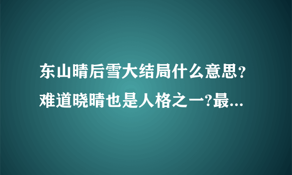 东山晴后雪大结局什么意思？难道晓晴也是人格之一?最后本身是秦后雪?