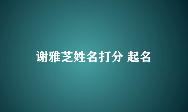 谢雅芝姓名打分 起名