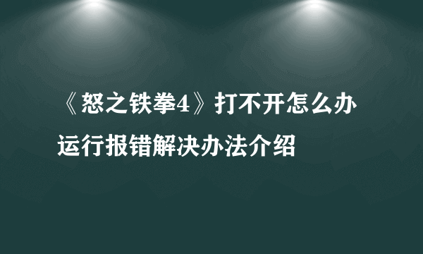 《怒之铁拳4》打不开怎么办 运行报错解决办法介绍