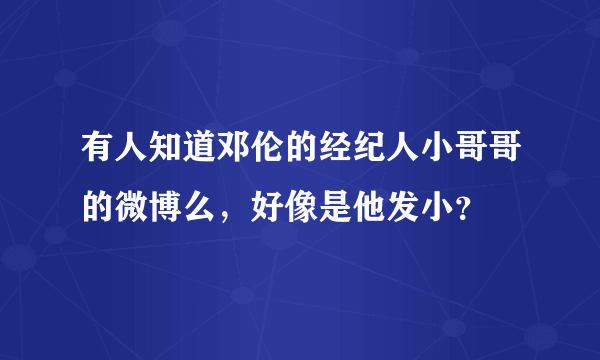 有人知道邓伦的经纪人小哥哥的微博么，好像是他发小？