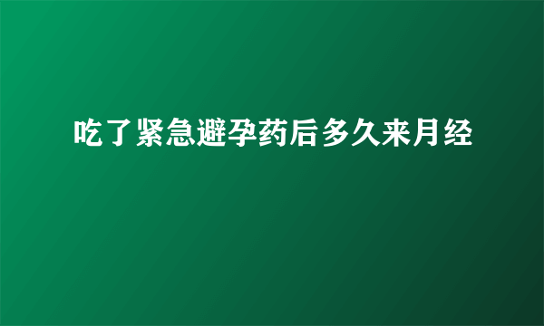 吃了紧急避孕药后多久来月经