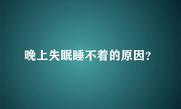 晚上失眠睡不着的原因？