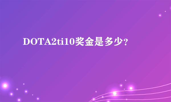 DOTA2ti10奖金是多少？