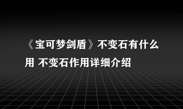 《宝可梦剑盾》不变石有什么用 不变石作用详细介绍