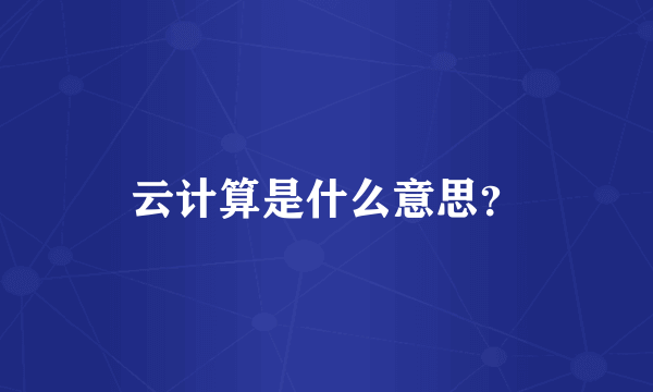 云计算是什么意思？