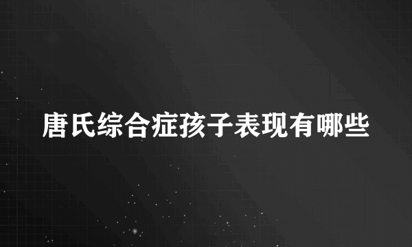 唐氏综合症孩子表现有哪些