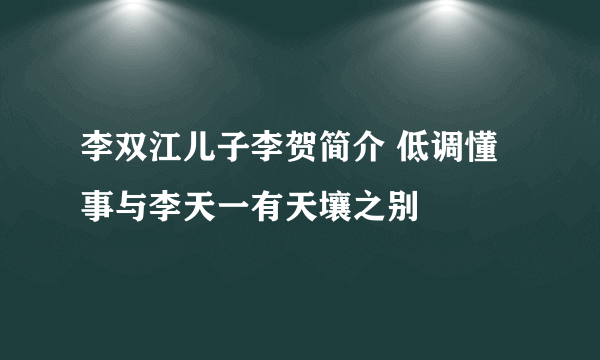 李双江儿子李贺简介 低调懂事与李天一有天壤之别