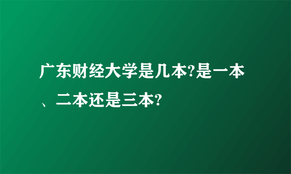 广东财经大学是几本?是一本、二本还是三本?