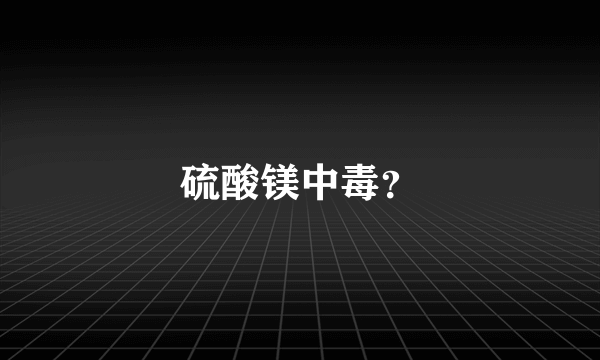 硫酸镁中毒？