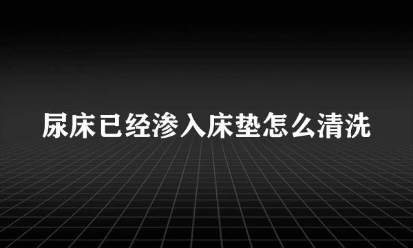 尿床已经渗入床垫怎么清洗