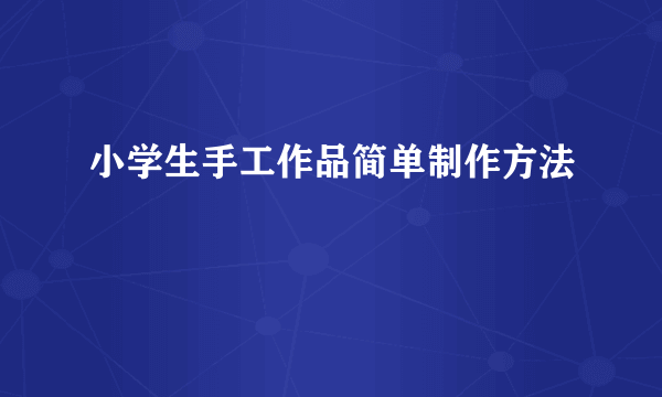 小学生手工作品简单制作方法