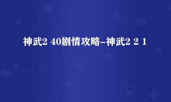 神武2 40剧情攻略-神武2 2 1