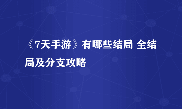 《7天手游》有哪些结局 全结局及分支攻略