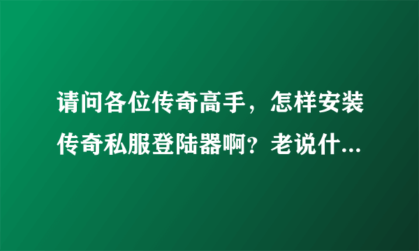 请问各位传奇高手，怎样安装传奇私服登陆器啊？老说什么“不能创建配置文件，请检查文件是否在使用“