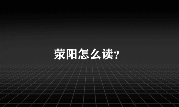 荥阳怎么读？