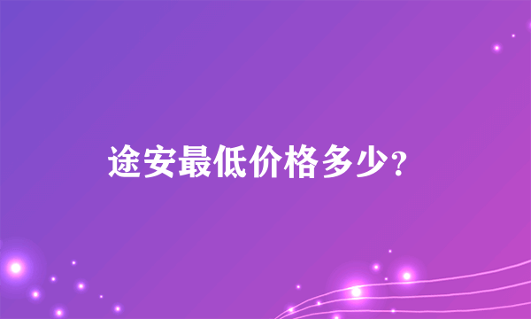 途安最低价格多少？