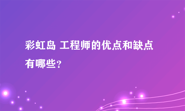 彩虹岛 工程师的优点和缺点有哪些？