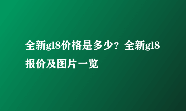 全新gl8价格是多少？全新gl8报价及图片一览